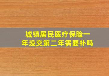 城镇居民医疗保险一年没交第二年需要补吗