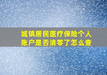 城镇居民医疗保险个人账户是否清零了怎么查