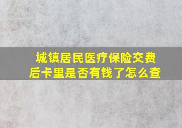 城镇居民医疗保险交费后卡里是否有钱了怎么查