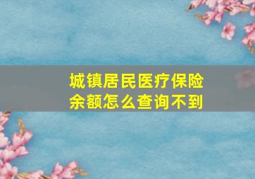 城镇居民医疗保险余额怎么查询不到