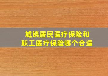 城镇居民医疗保险和职工医疗保险哪个合适