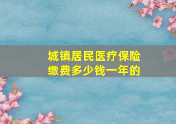 城镇居民医疗保险缴费多少钱一年的