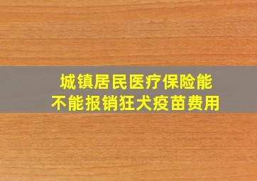 城镇居民医疗保险能不能报销狂犬疫苗费用