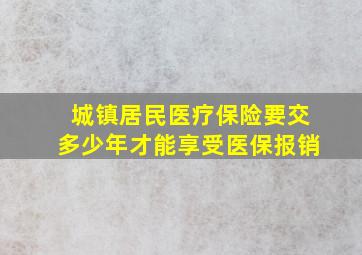 城镇居民医疗保险要交多少年才能享受医保报销