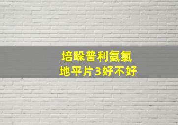 培哚普利氨氯地平片3好不好