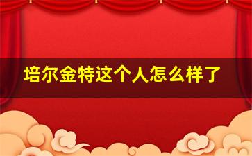 培尔金特这个人怎么样了