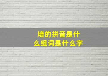 培的拼音是什么组词是什么字