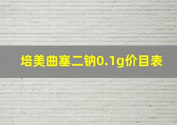 培美曲塞二钠0.1g价目表