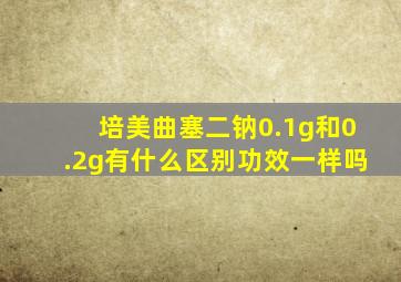 培美曲塞二钠0.1g和0.2g有什么区别功效一样吗