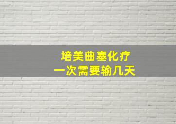 培美曲塞化疗一次需要输几天