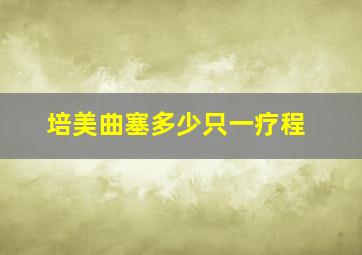 培美曲塞多少只一疗程