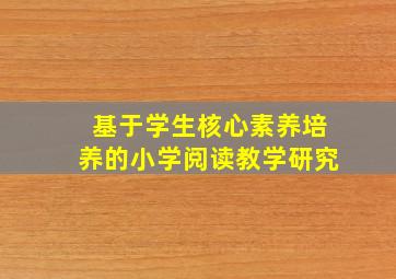 基于学生核心素养培养的小学阅读教学研究