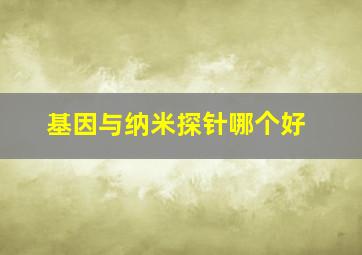 基因与纳米探针哪个好