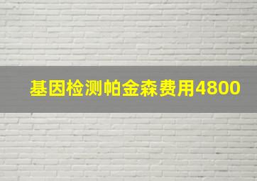 基因检测帕金森费用4800