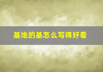 基地的基怎么写得好看