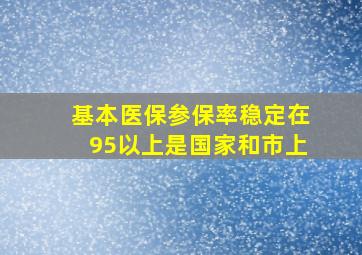 基本医保参保率稳定在95以上是国家和市上