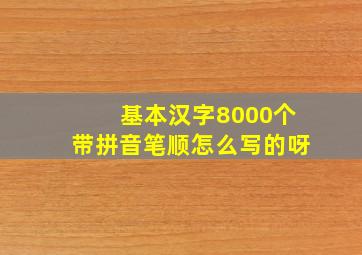 基本汉字8000个带拼音笔顺怎么写的呀