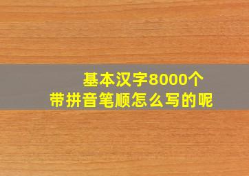 基本汉字8000个带拼音笔顺怎么写的呢