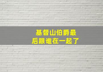 基督山伯爵最后跟谁在一起了