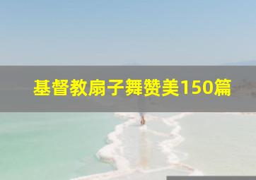 基督教扇子舞赞美150篇