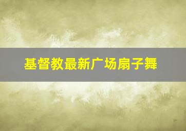 基督教最新广场扇子舞