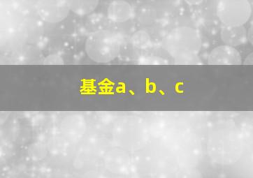 基金a、b、c