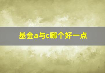 基金a与c哪个好一点