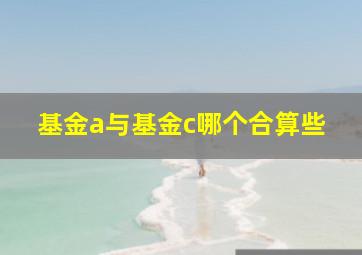 基金a与基金c哪个合算些