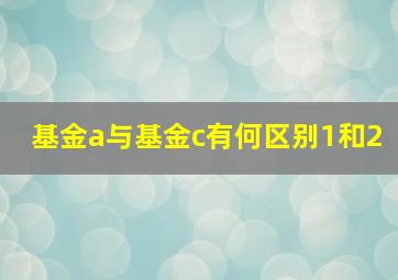 基金a与基金c有何区别1和2