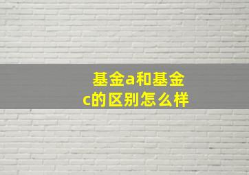 基金a和基金c的区别怎么样