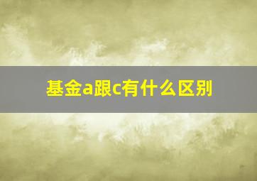 基金a跟c有什么区别