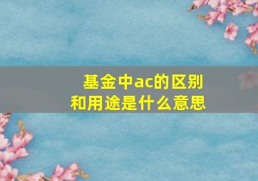 基金中ac的区别和用途是什么意思