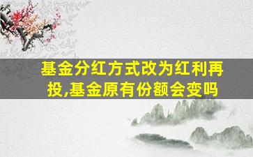 基金分红方式改为红利再投,基金原有份额会变吗