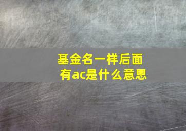 基金名一样后面有ac是什么意思