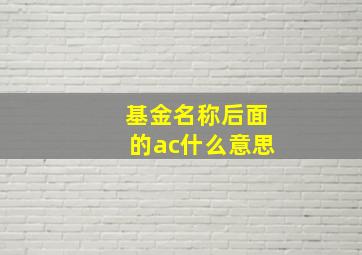 基金名称后面的ac什么意思