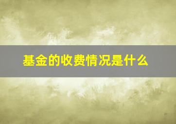 基金的收费情况是什么