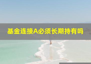 基金连接A必须长期持有吗