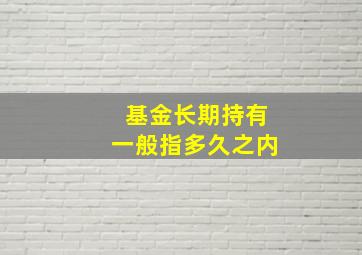 基金长期持有一般指多久之内