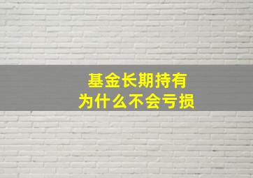 基金长期持有为什么不会亏损