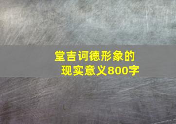 堂吉诃德形象的现实意义800字