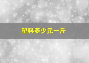 塑料多少元一斤