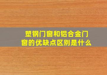 塑钢门窗和铝合金门窗的优缺点区别是什么