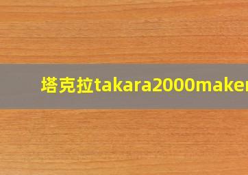 塔克拉takara2000maker图