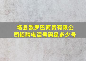 塔县欧罗巴商贸有限公司招聘电话号码是多少号