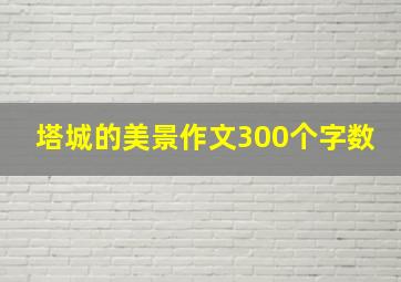 塔城的美景作文300个字数