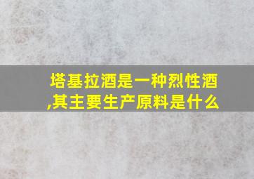 塔基拉酒是一种烈性酒,其主要生产原料是什么