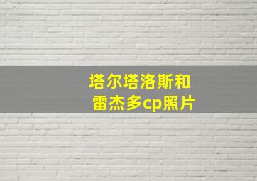 塔尔塔洛斯和雷杰多cp照片