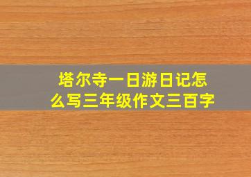 塔尔寺一日游日记怎么写三年级作文三百字