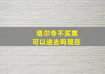 塔尔寺不买票可以进去吗现在