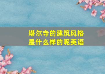 塔尔寺的建筑风格是什么样的呢英语